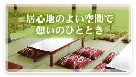 居心地のよい空間で憩いのひととき・・・施設案内へGO!