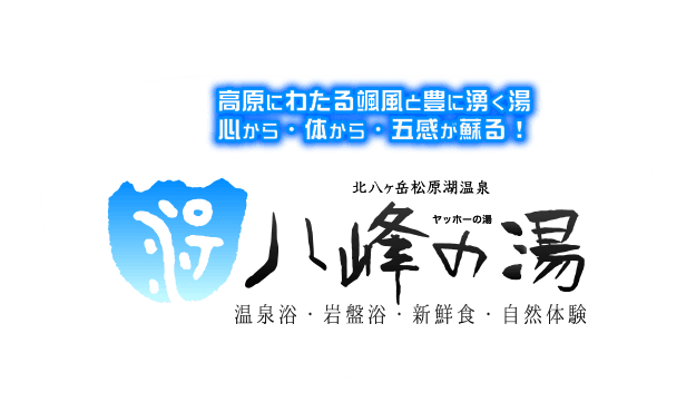 高原にわたる颯風と豊に湧く湯 心から・体から・五感が蘇る！「北八ヶ岳松原湖温泉 八峰の湯」温泉浴・岩盤浴・新鮮食・自然体験